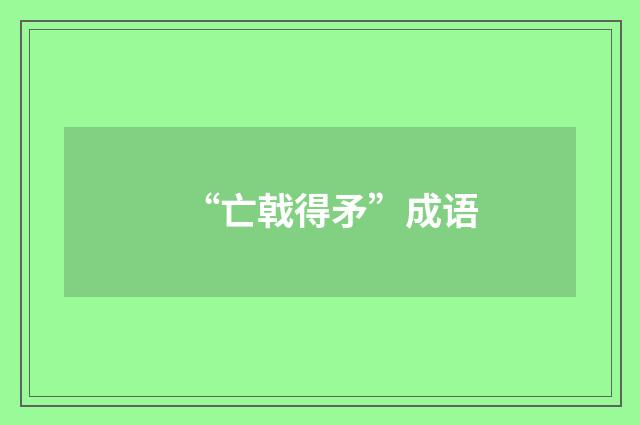 “亡戟得矛”成语