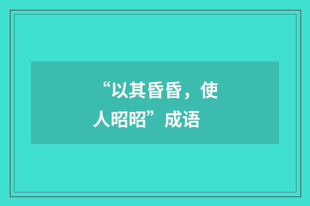 “以其昏昏,使人昭昭”成语