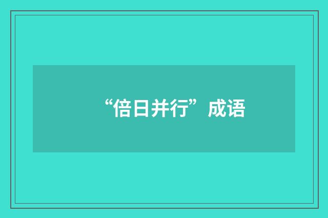“倍日并行”成语