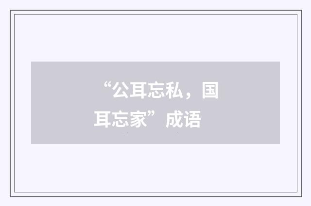 “公耳忘私，国耳忘家”成语