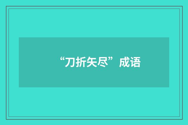 “刀折矢尽”成语