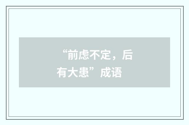 “前虑不定，后有大患”成语
