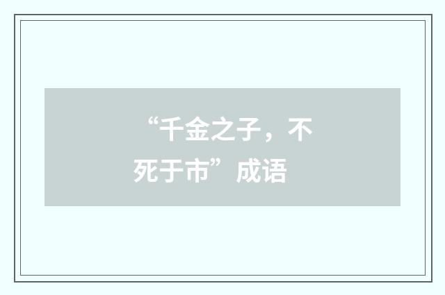 “千金之子，不死于市”成语