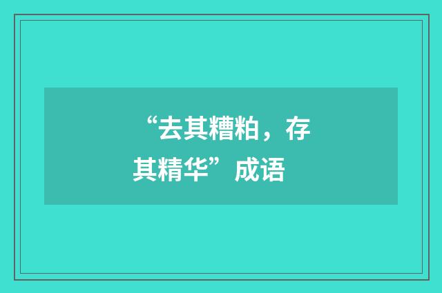 “去其糟粕,存其精华”成语