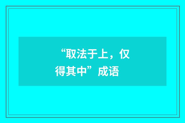 “取法于上，仅得其中”成语