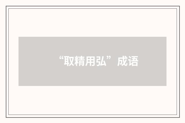 “取精用弘”成语