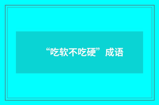 “吃软不吃硬”成语