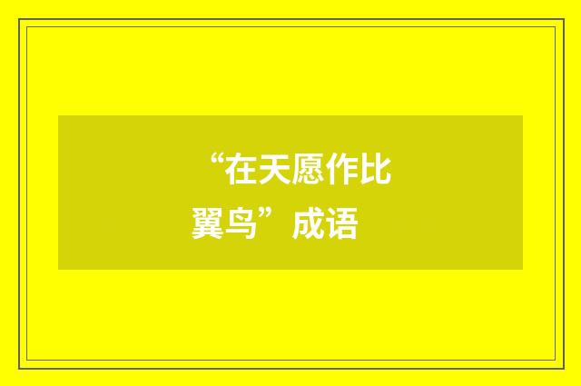 “在天愿作比翼鸟”成语