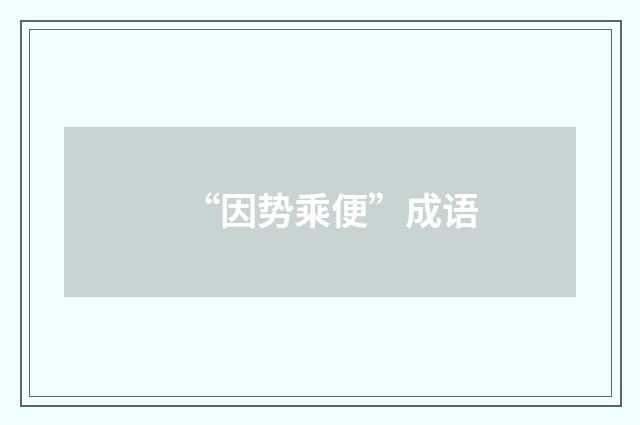 “因势乘便”成语
