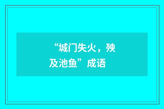 “城门失火，殃及池鱼”成语