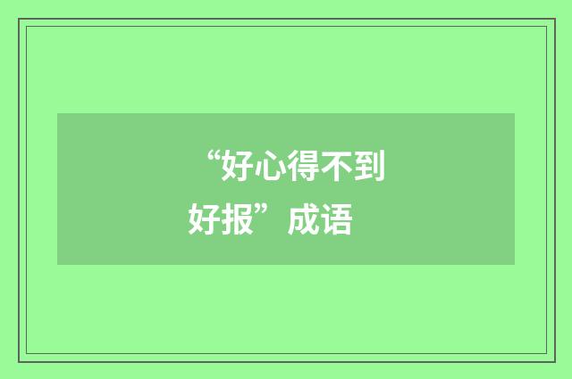 “好心得不到好报”成语