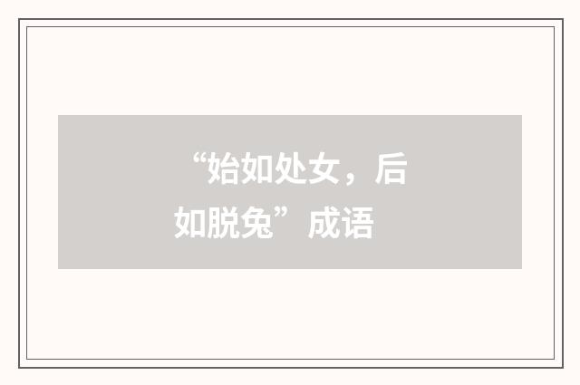 “始如处女,后如脱兔”成语