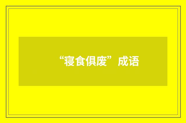 “寝食俱废”成语