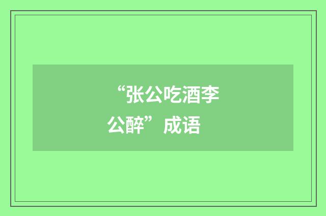 “张公吃酒李公醉”成语