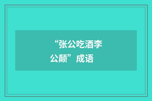“张公吃酒李公颠”成语