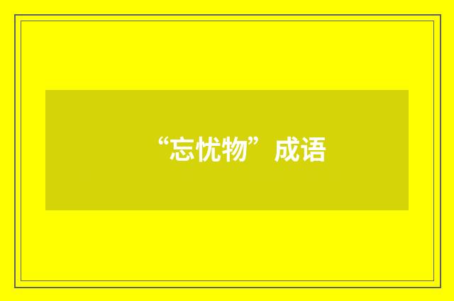“忘忧物”成语