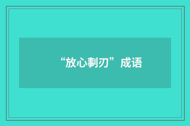 “放心剚刃”成语