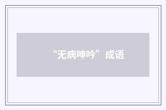“无病呻吟”成语
