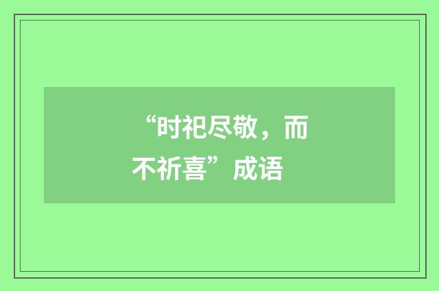 “时祀尽敬,而不祈喜”成语