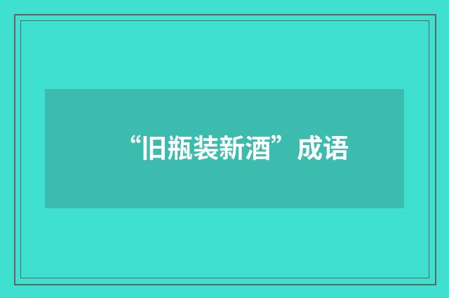 “旧瓶装新酒”成语