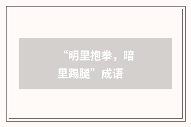 “明里抱拳,暗里踢腿”成语