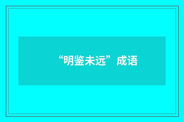 “明鉴未远”成语