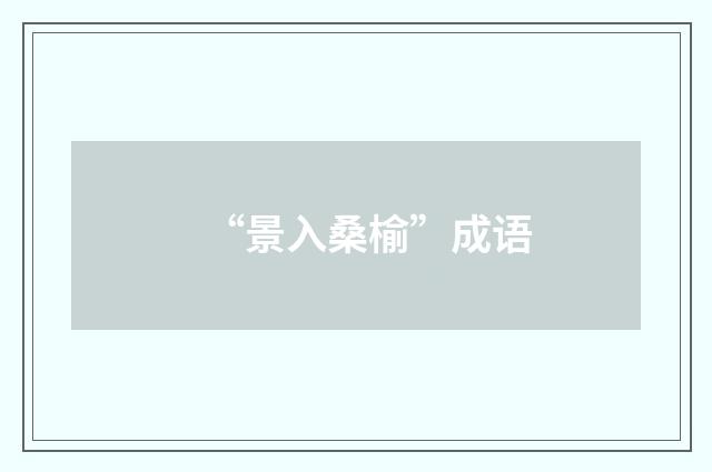 “景入桑榆”成语