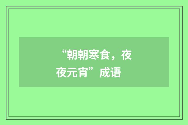 “朝朝寒食,夜夜元宵”成语