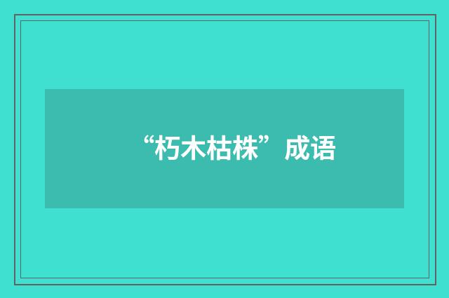 “朽木枯株”成语