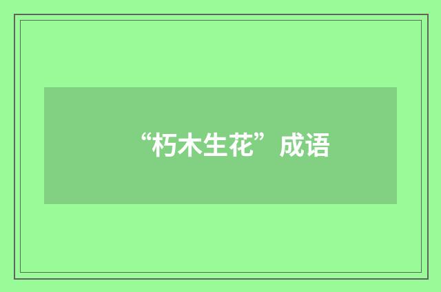 “朽木生花”成语