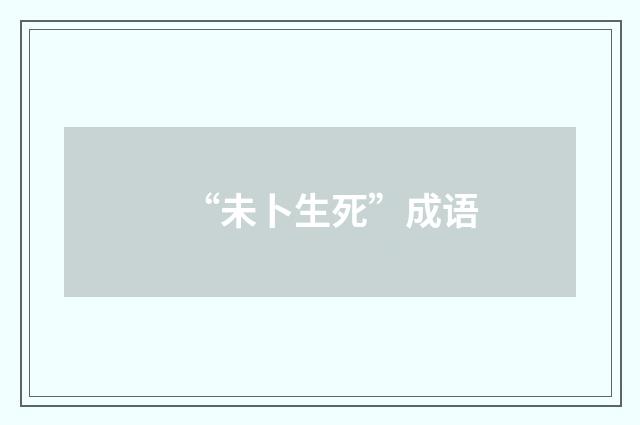“未卜生死”成语