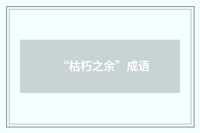 “枯朽之余”成语