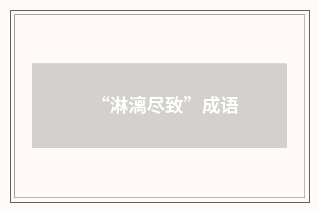 “淋漓尽致”成语