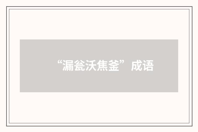 “漏瓮沃焦釜”成语
