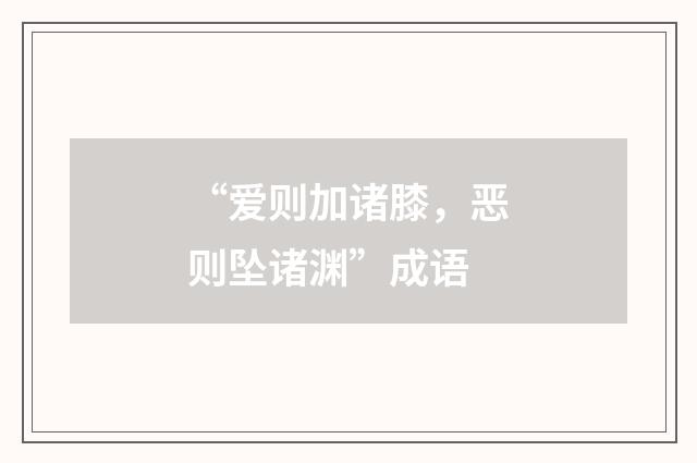 “爱则加诸膝,恶则坠诸渊”成语