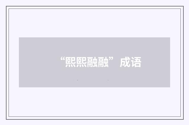 “熙熙融融”成语