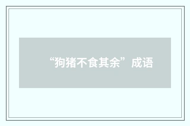 “狗猪不食其余”成语