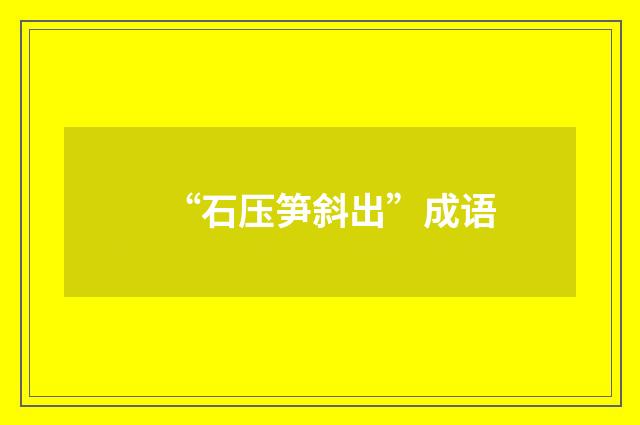 “石压笋斜出”成语