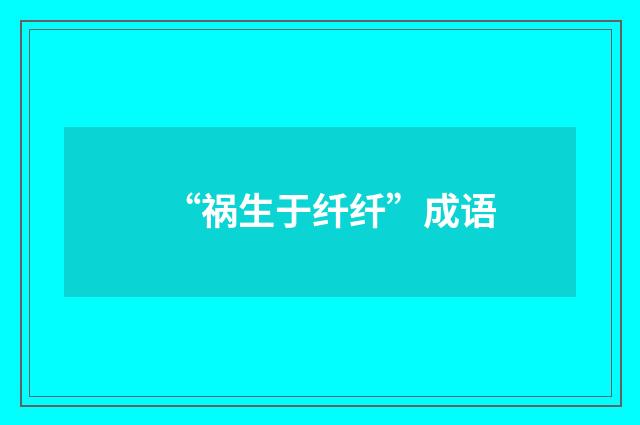 “祸生于纤纤”成语