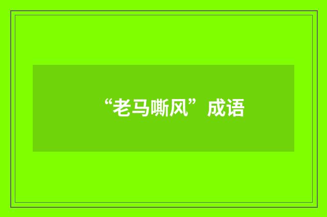 “老马嘶风”成语