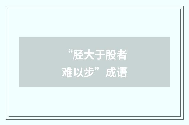 “胫大于股者难以步”成语