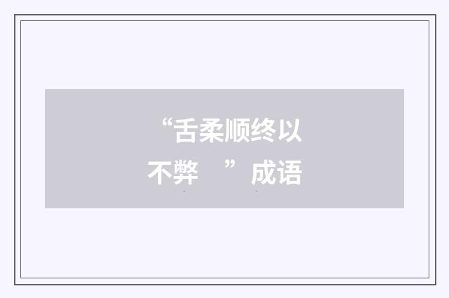 “舌柔顺终以不弊 ”成语
