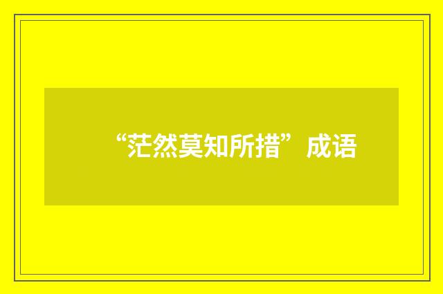 “茫然莫知所措”成语