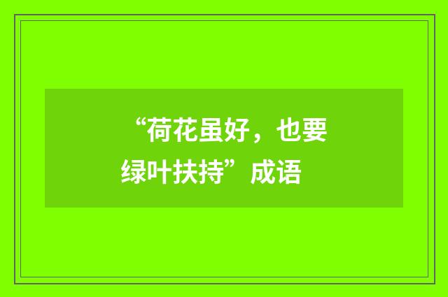 “荷花虽好，也要绿叶扶持”成语