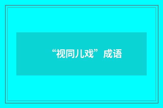 “视同儿戏”成语