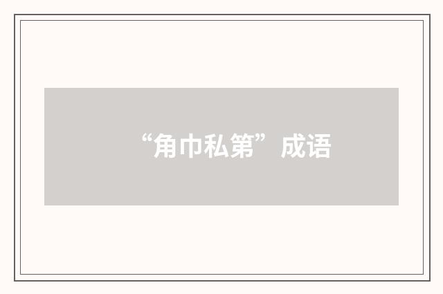 “角巾私第”成语