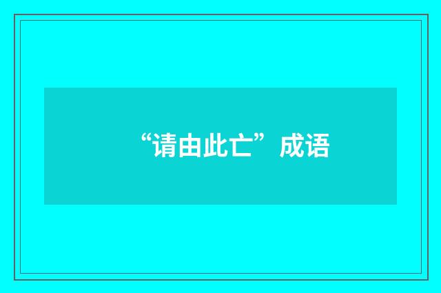 “请由此亡”成语