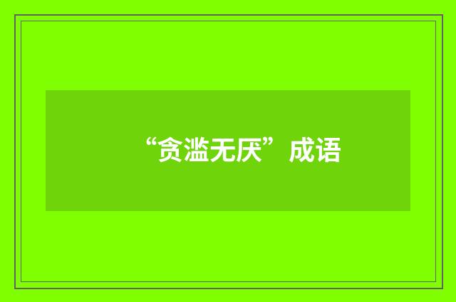 “贪滥无厌”成语