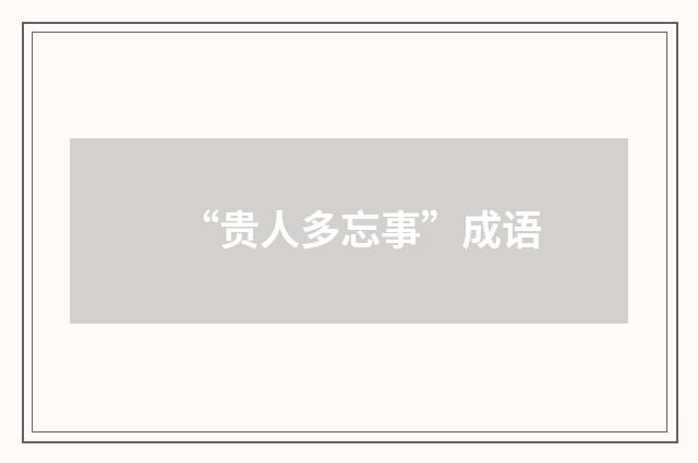 “贵人多忘事”成语