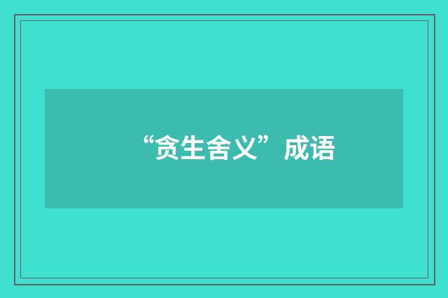 “贪生舍义”成语